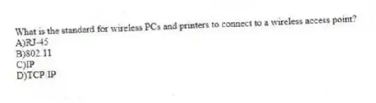 What is the standard for wireless PCs and printers to connect to a wireless access point?
A)RJ-45
B)802.11
C)IP
D)TCP/IP