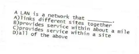 A LAN is a network that ________.
A)links different sites together
B)provides service within about a mile
C)provides service within a site
D)all of the above