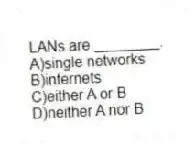 LANs are ________.
A)single networks
B)internets
C)either A or B
D)neither A nor B