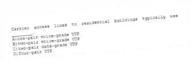 Carrier access lines to residential buildings typically use ________.
A)one-pair voice-grade UTP
B)two-pair voice-grade UTP
C)two-pair data-grade UTP
D)four-pair UTP