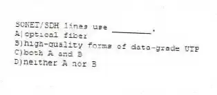 SONET/SDH lines use ________.
A)optical fiber
B)high-quality forms of data-grade UTP
C)both A and B
D)neither A nor B