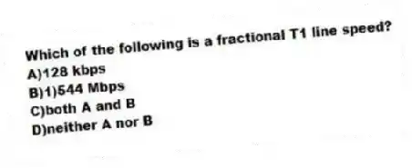 Which of the following is a fractional T1 line speed?
A)128 kbps
B)1)544 Mbps
C)both A and B
D)neither A nor B