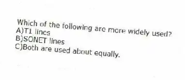 Which of the following are more widely used?
A)T1 lines
B)SONET lines
C)Both are used about equally.