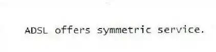 ADSL offers symmetric service.