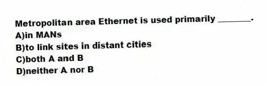 Metropolitan area Ethernet is used primarily ________.
A)in MANs
B)to link sites in distant cities
C)both A and B
D)neither A nor B