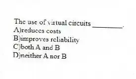 The use of virtual circuits ________.
A)reduces costs
B)improves reliability
C)both A and B
D)neither A nor B