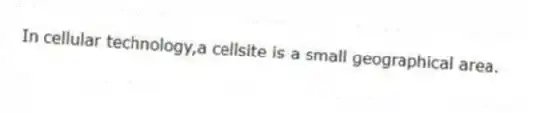 In cellular technology,a cellsite is a small geographical area.