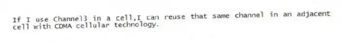 If I use Channel3 in a cell,I can reuse that same channel in an adjacent cell with CDMA cellular technology.