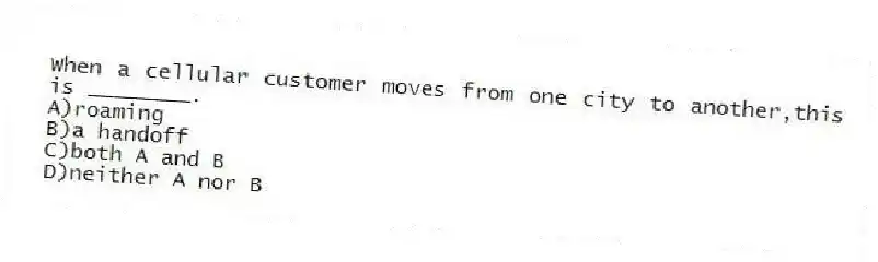 When a cellular customer moves from one city to another,this is ________.
A)roaming
B)a handoff
C)both A and B
D)neither A nor B