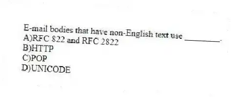 E-mail bodies that have non-English text use ________.
A)RFC 822 and RFC 2822
B)HTTP
C)POP
D)UNICODE