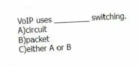 VoIP uses ________ switching.
A)circuit
B)packet
C)either A or B