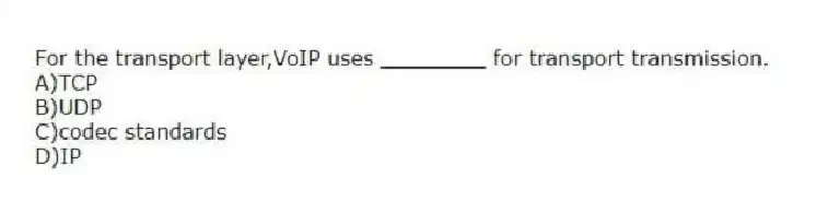 For the transport layer,VoIP uses ________ for transport transmission.
A)TCP
B)UDP
C)codec standards
D)IP