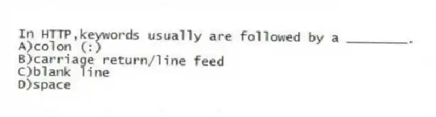 In HTTP,keywords usually are followed by a ________.
A)colon (:)
B)carriage return/line feed
C)blank line
D)space
