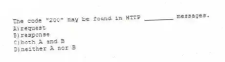 The code "200" may be found in HTTP ________ messages.
A)request
B)response
C)both A and B
D)neither A nor B