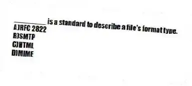 ________ is a standard to describe a file's format type.
A)RFC 2822
B)SMTP
C)HTML
D)MIME