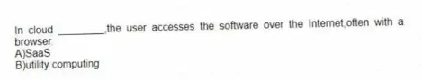 In cloud ________,the user accesses the software over the Internet,often with a browser.
A)SaaS
B)utility computing