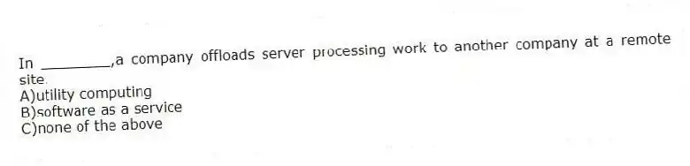 In ________,a company offloads server processing work to another company at a remote site.
A)utility computing
B)software as a service
C)none of the above