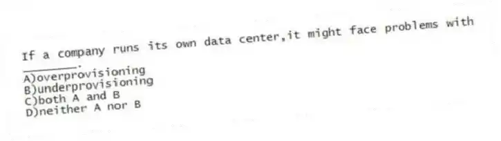 If a company runs its own data center,it might face problems with ________.
A)overprovisioning
B)underprovisioning
C)both A and B
D)neither A nor B