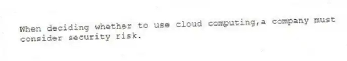 When deciding whether to use cloud computing,a company must consider security risk.
