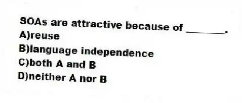 SOAs are attractive because of ________.
A)reuse
B)language independence
C)both A and B
D)neither A nor B