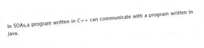 In SOAs,a program written in C++ can communicate with a program written in Java.