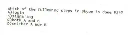 Which of the following steps in Skype is done P2P?
A)login
B)signaling
C)both A and B
D)neither A nor B