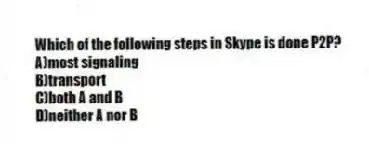 Which of the following steps in Skype is done P2P?
A)most signaling
B)transport
C)both A and B
D)neither A nor B