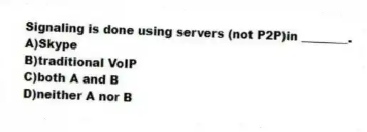 Signaling is done using servers (not P2P)in ________.
A)Skype
B)traditional VoIP
C)both A and B
D)neither A nor B