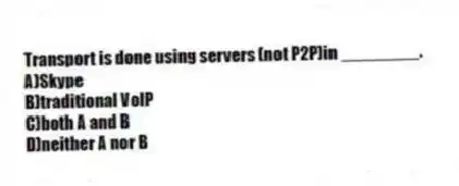 Transport is done using servers (not P2P)in ________.
A)Skype
B)traditional VoIP
C)both A and B
D)neither A nor B