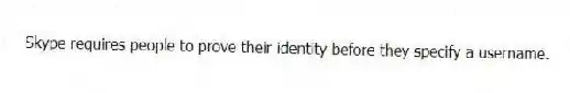 Skype requires people to prove their identity before they specify a username.