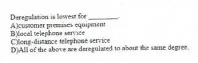 Deregulation is lowest for ________.
A)customer premises equipment
B)local telephone service
C)long-distance telephone service
D)All of the above are deregulated to about the same degree.
