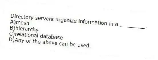 Directory servers organize information in a ________.
A)mesh
B)hierarchy
C)relational database
D)Any of the above can be used.