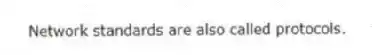 Network standards are also called protocols.