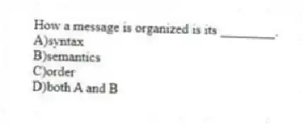 How a message is organized is its ________.
A)syntax
B)semantics
C)order
D)both A and B