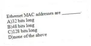 Ethernet MAC addresses are ________.
A)32 bits long
B)48 bits long
C)128 bits long
D)none of the above