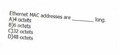 Ethernet MAC addresses are ________ long.
A)4 octets
B)6 octets
C)32 octets
D)48 octets
