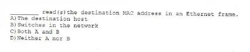 ________ read(s)the destination MAC address in an Ethernet frame.
A)The destination host
B)Switches in the network
C)Both A and B
D)Neither A nor B
