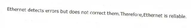 Ethernet detects errors but does not correct them.Therefore,Ethernet is reliable.