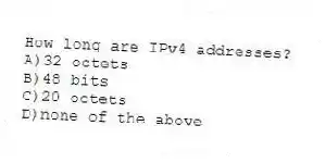 How long are IPv4 addresses?
A)32 octets
B)48 bits
C)20 octets
D)none of the above
