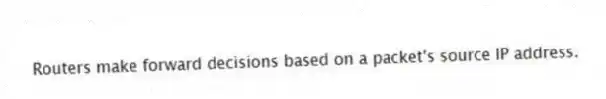 Routers make forward decisions based on a packet's source IP address.