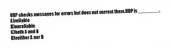 UDP checks messages for errors but does not correct them.UDP is ________.
A)reliable
B)unreliable
C)both A and B
D)neither A nor B