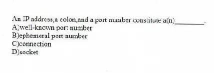 An IP address,a colon,and a port number constitute a(n)________.
A)well-known port number
B)ephemeral port number
C)connection
D)socket