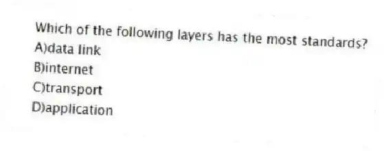 Which of the following layers has the most standards?
A)data link
B)internet
C)transport
D)application