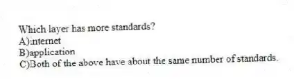 Which layer has more standards?
A)internet
B)application
C)Both of the above have about the same number of standards.