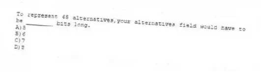 To represent 65 alternatives,your alternatives field would have to be ________ bits long.
A)5
B)6
C)7
D)8