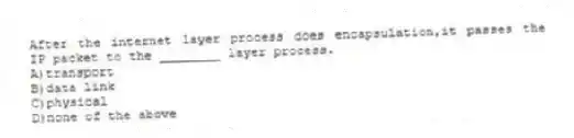 After the internet layer process does encapsulation,it passes the IP packet to the ________ layer process.
A)transport
B)data link
C)physical
D)none of the above