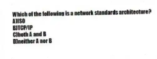Which of the following is a network standards architecture?
A)ISO
B)TCP/IP
C)both A and B
D)neither A nor B