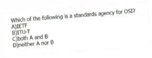 Which of the following is a standards agency for OSI?
A)IETF
B)ITU-T
C)both A and B
D)neither A nor B