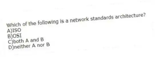 Which of the following is a network standards architecture?
A)ISO
B)OSI
C)both A and B
D)neither A nor B