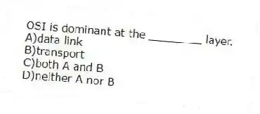 OSI is dominant at the ________ layer.
A)data link
B)transport
C)both A and B
D)neither A nor B